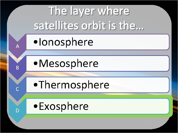 A The layer where satellites orbit is the… • Ionosphere B • Mesosphere C