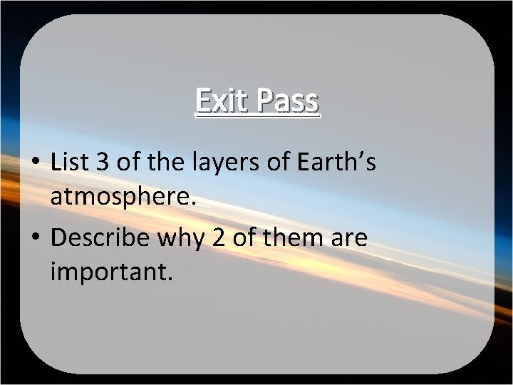 Exit Pass • List 3 of the layers of Earth’s atmosphere. • Describe why