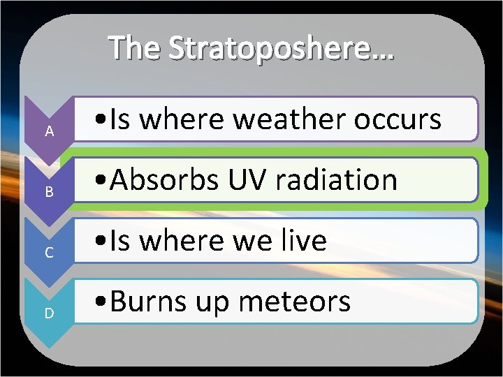 The Stratoposhere… A • Is where weather occurs B • Absorbs UV radiation C