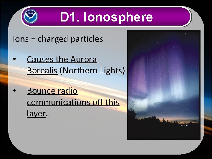 D 1. Ionosphere Ions = charged particles • Causes the Aurora Borealis (Northern Lights)