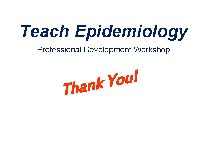 Teach Epidemiology Professional Development Workshop T ! u o Y k n ha 