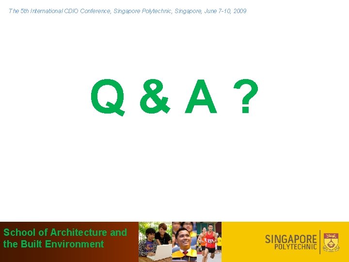 The 5 th International CDIO Conference, Singapore Polytechnic, Singapore, June 7 -10, 2009 Q&A?