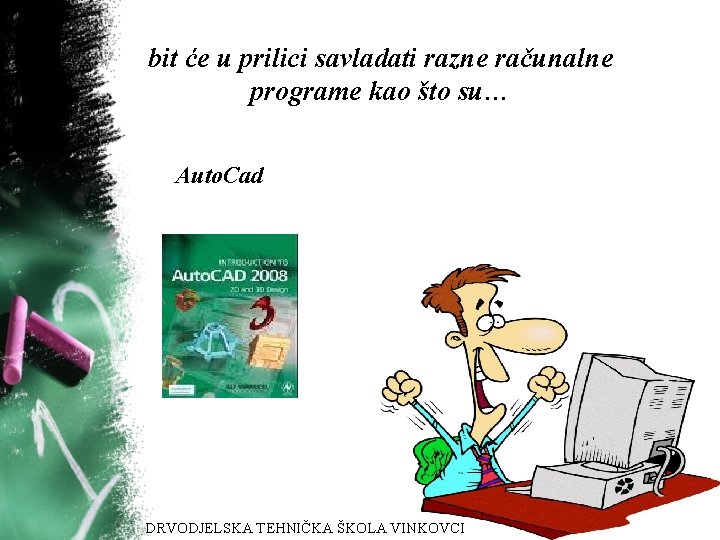 bit će u prilici savladati razne računalne programe kao što su… Auto. Cad DRVODJELSKA