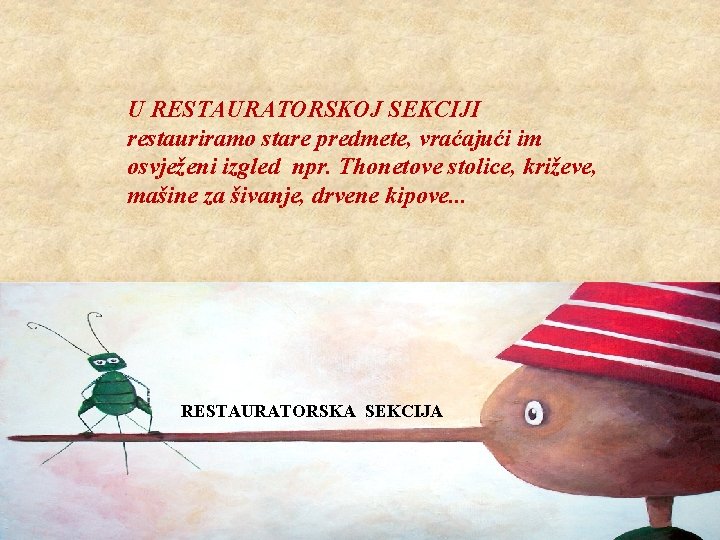 U RESTAURATORSKOJ SEKCIJI restauriramo stare predmete, vraćajući im osvježeni izgled npr. Thonetove stolice, križeve,