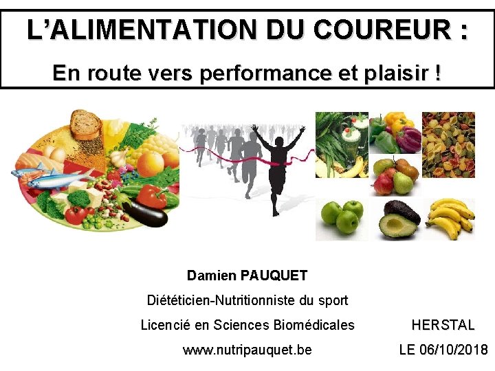 L’ALIMENTATION DU COUREUR : En route vers performance et plaisir ! Damien PAUQUET Diététicien-Nutritionniste L’ALIMENTATION DU COUREUR : En route vers performance et plaisir ! Damien PAUQUET Diététicien-Nutritionniste