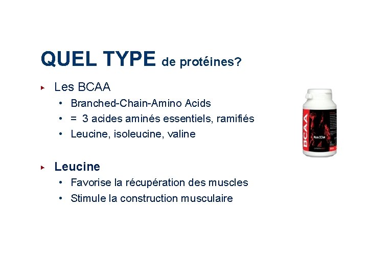 QUEL TYPE de protéines? ▶ Les BCAA • Branched-Chain-Amino Acids • = 3 acides