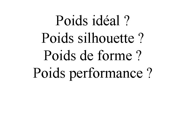 Poids idéal ? Poids silhouette ? Poids de forme ? Poids performance ? Poids idéal ? Poids silhouette ? Poids de forme ? Poids performance ?