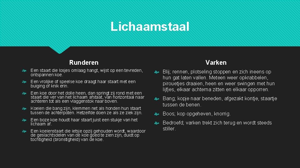 Lichaamstaal Runderen Een staart die losjes omlaag hangt, wijst op een tevreden, ontspannen koe. Lichaamstaal Runderen Een staart die losjes omlaag hangt, wijst op een tevreden, ontspannen koe.