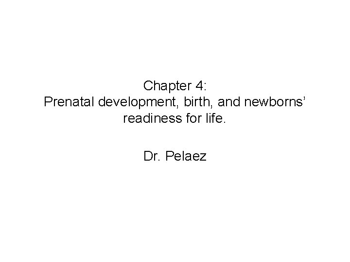 Chapter 4: Prenatal development, birth, and newborns’ readiness for life. Dr. Pelaez 