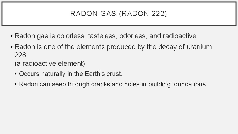 RADON GAS (RADON 222) • Radon gas is colorless, tasteless, odorless, and radioactive. •