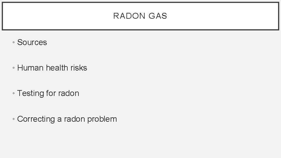RADON GAS • Sources • Human health risks • Testing for radon • Correcting