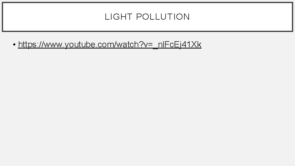 LIGHT POLLUTION • https: //www. youtube. com/watch? v=_nl. Fc. Ej 41 Xk 