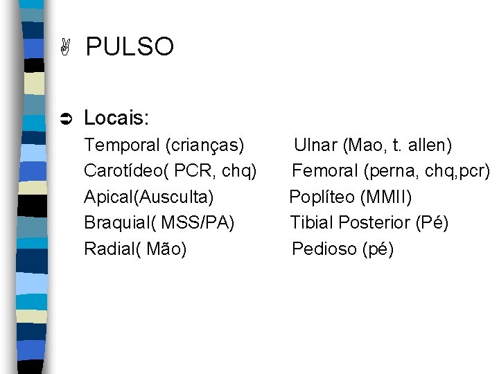 A PULSO Ü Locais: Temporal (crianças) Carotídeo( PCR, chq) Apical(Ausculta) Braquial( MSS/PA) Radial( Mão)