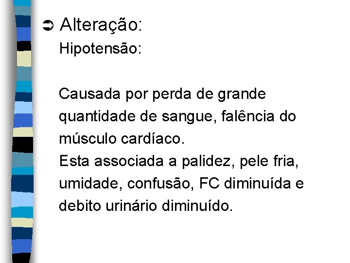 Ü Alteração: Hipotensão: Causada por perda de grande quantidade de sangue, falência do músculo