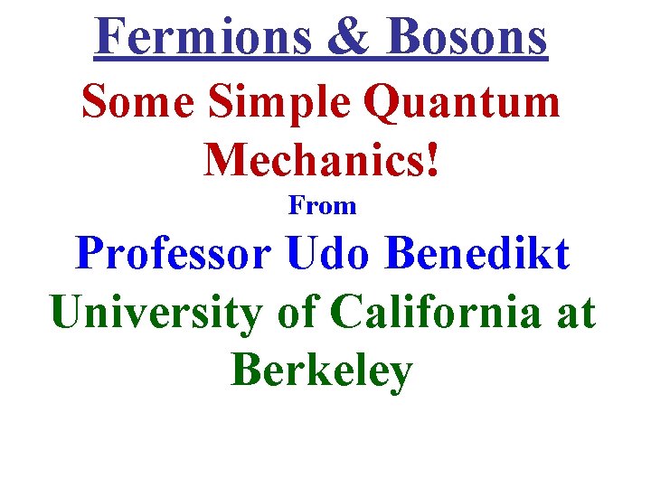 Fermions & Bosons Some Simple Quantum Mechanics! From Professor Udo Benedikt University of California