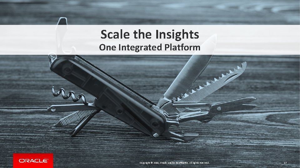 Scale the Insights One Integrated Platform Copyright © 2015, Oracle and/or its affiliates. All