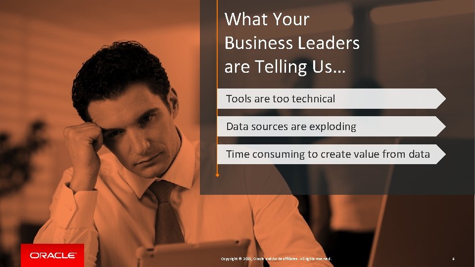 What Your Business Leaders are Telling Us… Tools are too technical Data sources are