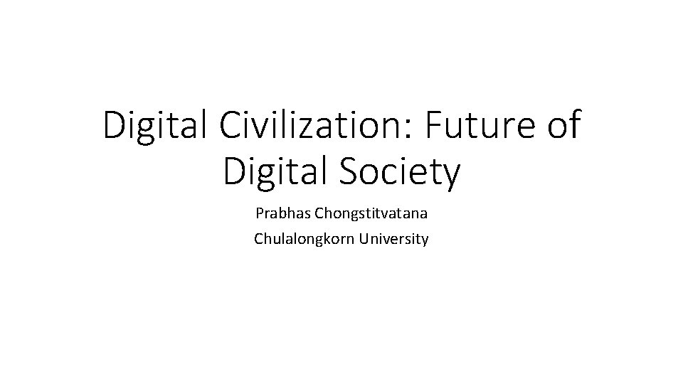 Digital Civilization: Future of Digital Society Prabhas Chongstitvatana Chulalongkorn University 