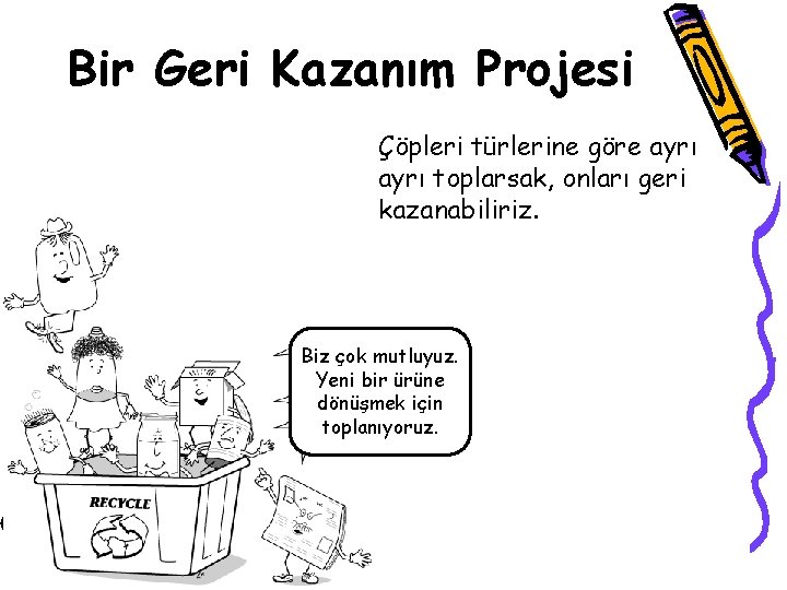 Bir Geri Kazanım Projesi Çöpleri türlerine göre ayrı toplarsak, onları geri kazanabiliriz. Biz çok