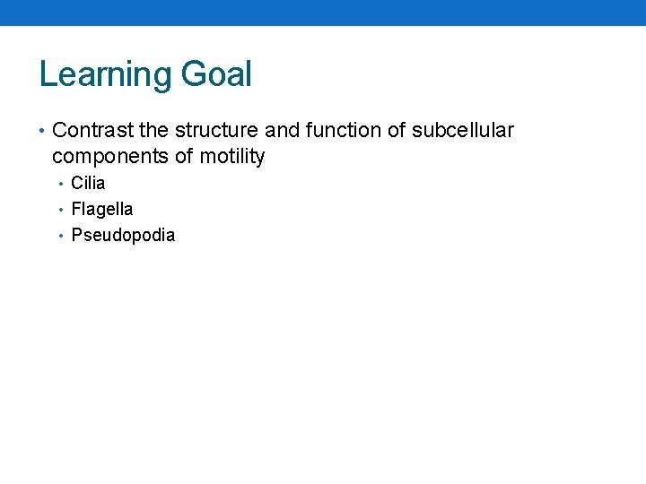 Learning Goal • Contrast the structure and function of subcellular components of motility •