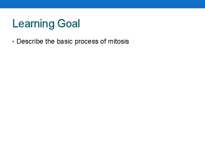 Learning Goal • Describe the basic process of mitosis 