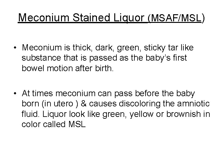 Meconium Stained Liquor (MSAF/MSL) • Meconium is thick, dark, green, sticky tar like substance
