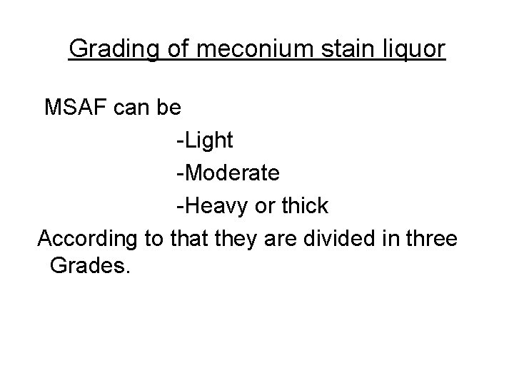 Grading of meconium stain liquor MSAF can be -Light -Moderate -Heavy or thick According