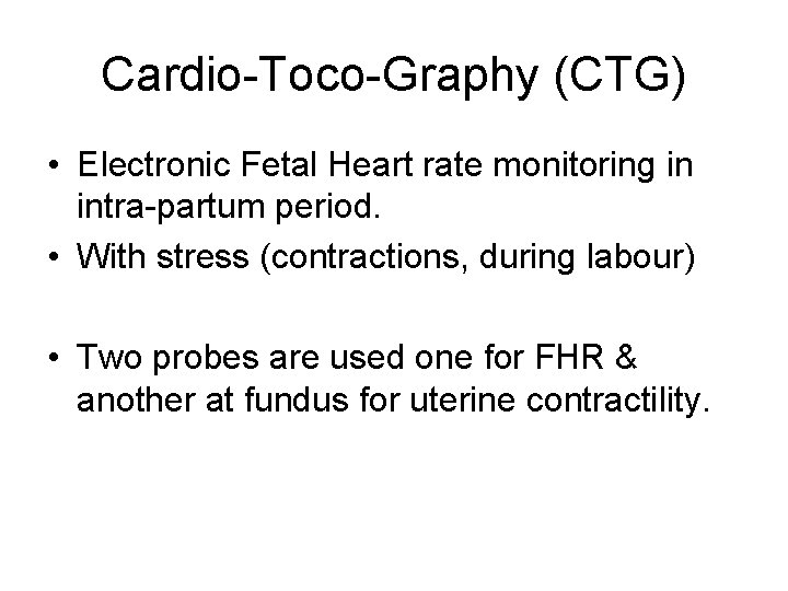 Cardio-Toco-Graphy (CTG) • Electronic Fetal Heart rate monitoring in intra-partum period. • With stress