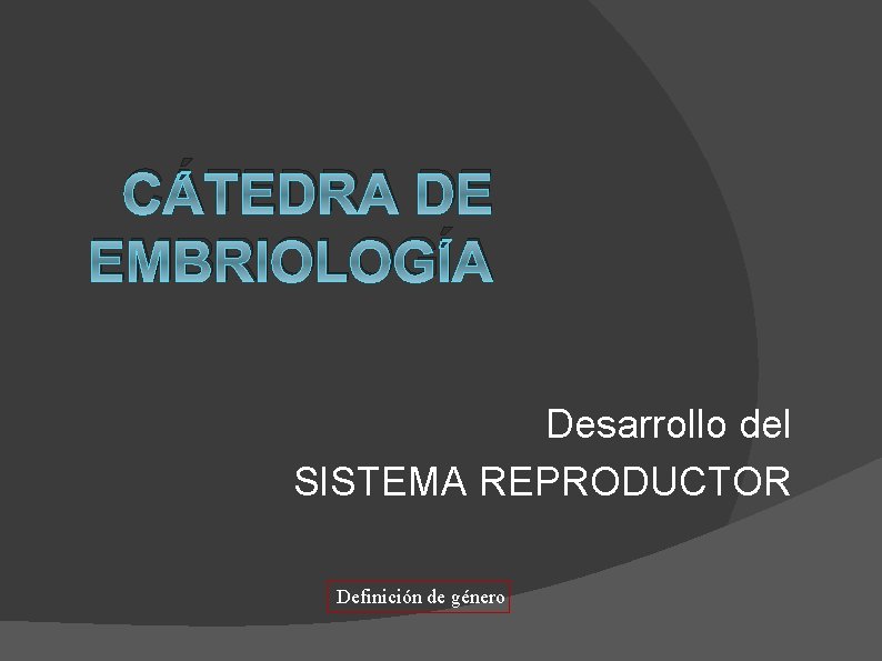 CÁTEDRA DE EMBRIOLOGÍA Desarrollo del SISTEMA REPRODUCTOR Definición de género 
