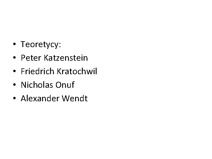  • • • Teoretycy: Peter Katzenstein Friedrich Kratochwil Nicholas Onuf Alexander Wendt 