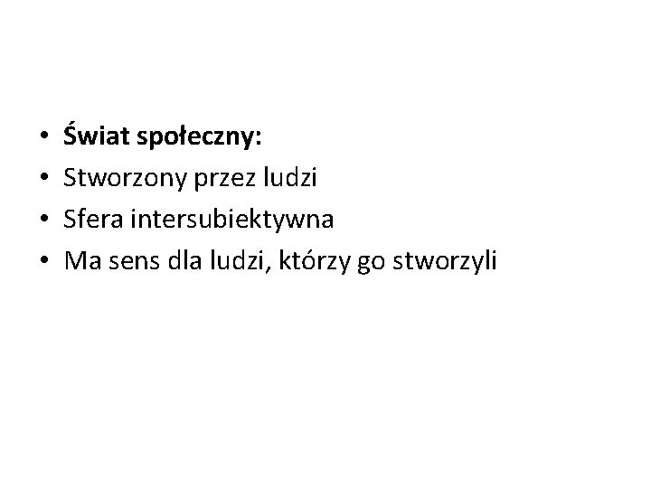  • • Świat społeczny: Stworzony przez ludzi Sfera intersubiektywna Ma sens dla ludzi,