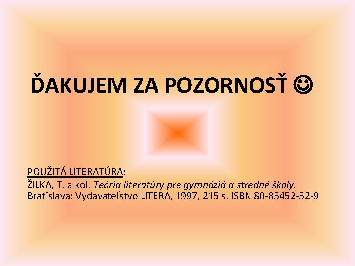 ĎAKUJEM ZA POZORNOSŤ POUŽITÁ LITERATÚRA: ŽILKA, T. a kol. Teória literatúry pre gymnáziá a