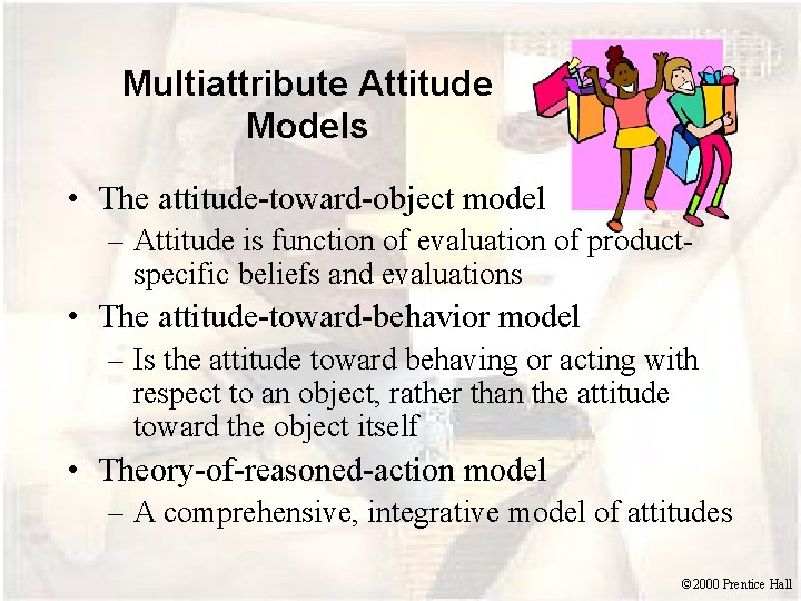 Multiattribute Attitude Models • The attitude-toward-object model – Attitude is function of evaluation of