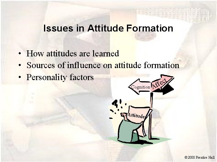 Issues in Attitude Formation • How attitudes are learned • Sources of influence on