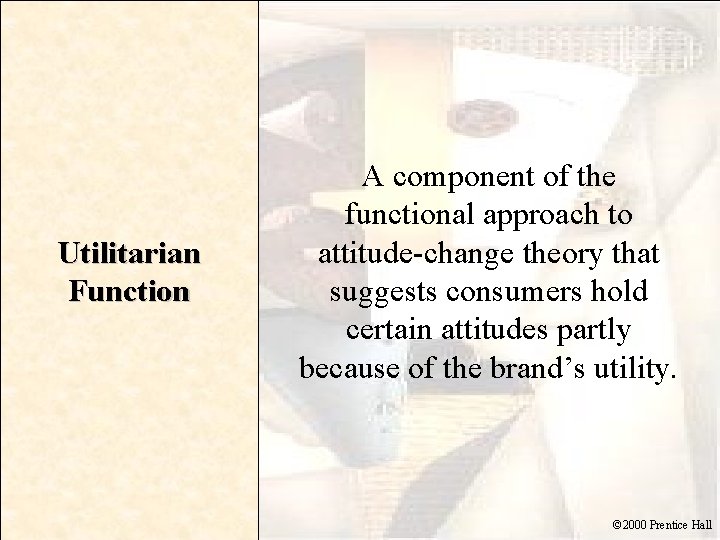 Utilitarian Function A component of the functional approach to attitude-change theory that suggests consumers