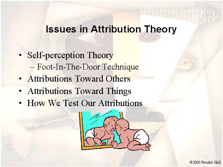 Issues in Attribution Theory • Self-perception Theory – Foot-In-The-Door Technique • Attributions Toward Others