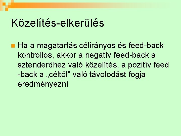 Közelítés-elkerülés n Ha a magatartás célirányos és feed-back kontrollos, akkor a negatív feed-back a