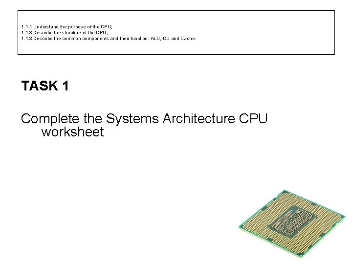 1. 1. 1 Understand the purpose of the CPU; 1. 1. 3 Describe the