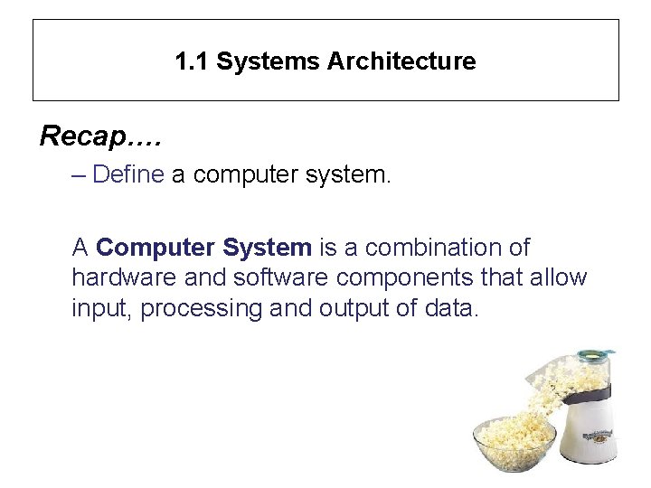 1. 1 Systems Architecture Recap…. – Define a computer system. A Computer System is