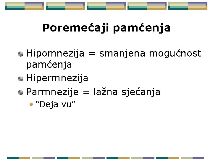 Poremećaji pamćenja Hipomnezija = smanjena mogućnost pamćenja Hipermnezija Parmnezije = lažna sjećanja • “Deja