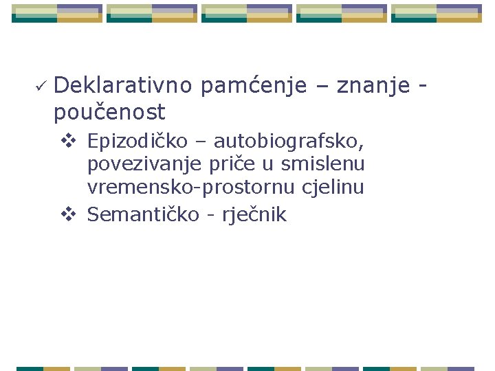 ü Deklarativno pamćenje – znanje poučenost v Epizodičko – autobiografsko, povezivanje priče u smislenu