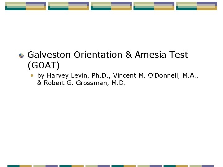 Galveston Orientation & Amesia Test (GOAT) • by Harvey Levin, Ph. D. , Vincent