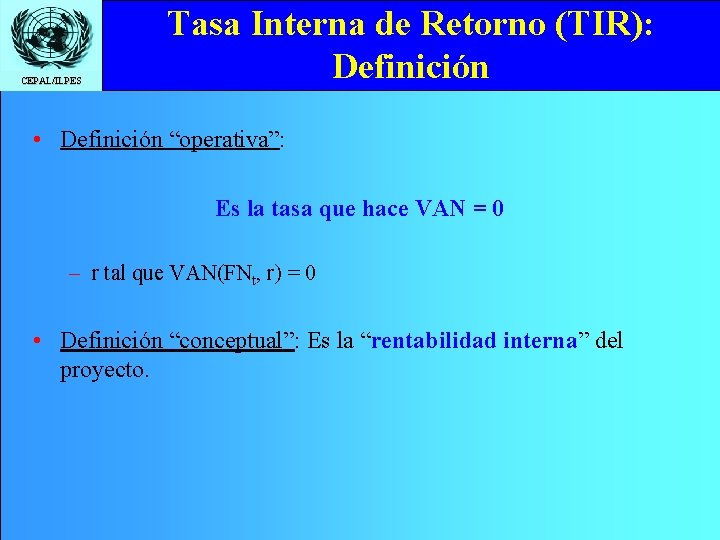 CEPAL/ILPES Tasa Interna de Retorno (TIR): Definición • Definición “operativa”: Es la tasa que