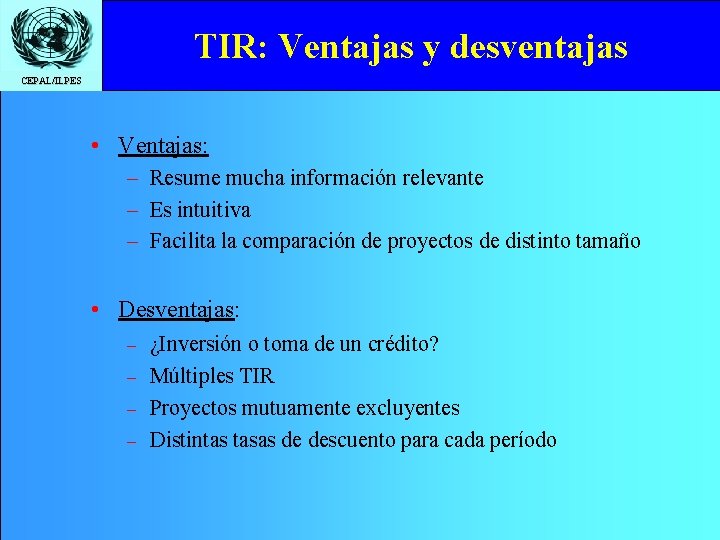 TIR: Ventajas y desventajas CEPAL/ILPES • Ventajas: – Resume mucha información relevante – Es