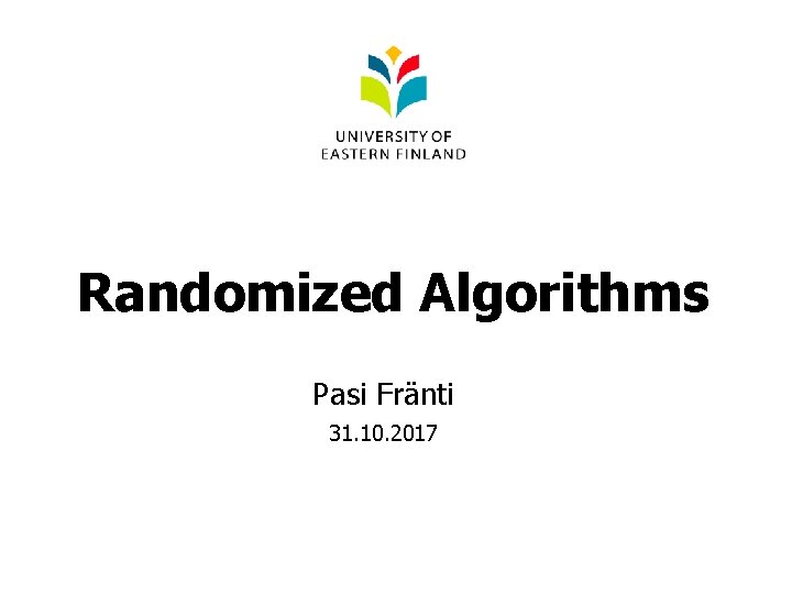 Randomized Algorithms Pasi Fränti 31. 10. 2017 