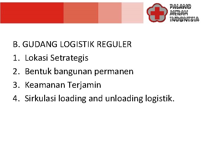 PALANG MERAH INDONESIA B. GUDANG LOGISTIK REGULER 1. Lokasi Setrategis 2. Bentuk bangunan permanen