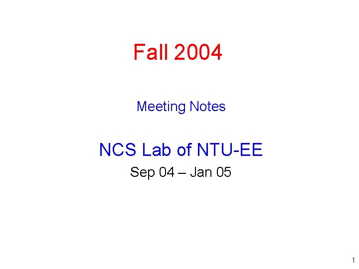 Fall 2004 Meeting Notes NCS Lab of NTU-EE Sep 04 – Jan 05 1