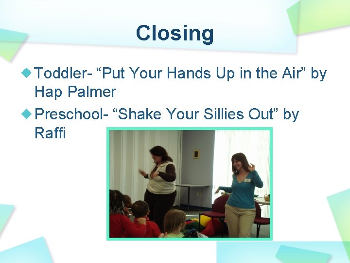 Closing Toddler- “Put Your Hands Up in the Air” by Hap Palmer Preschool- “Shake