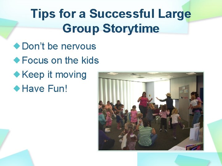 Tips for a Successful Large Group Storytime Don’t be nervous Focus on the kids