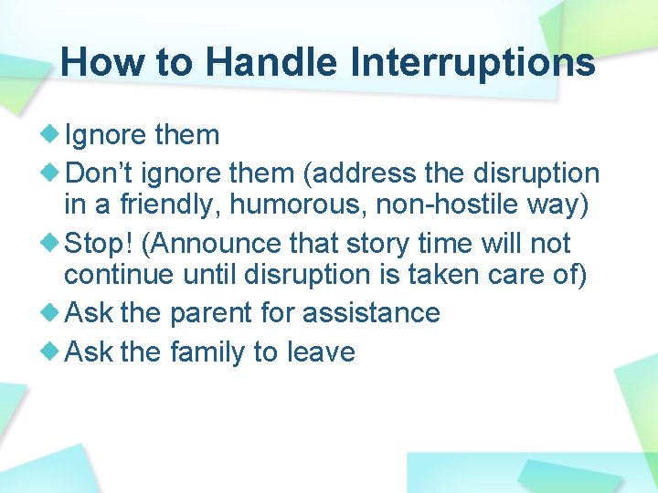 How to Handle Interruptions Ignore them Don’t ignore them (address the disruption in a